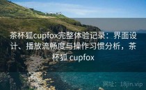 茶杯狐cupfox完整体验记录：界面设计、播放流畅度与操作习惯分析，茶杯狐 cupfox