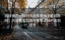 连续使用一段时间后再看柚子影视官网：内容覆盖范围与推荐逻辑的直观感受