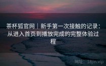 茶杯狐官网｜新手第一次接触的记录：从进入首页到播放完成的完整体验过程