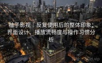 柚子影视｜反复使用后的整体印象：界面设计、播放流畅度与操作习惯分析
