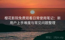 樱花影院免费观看日常使用笔记：新用户上手难度与常见问题整理