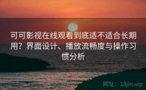 可可影视在线观看到底适不适合长期用？界面设计、播放流畅度与操作习惯分析