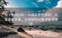 柚子影视tv的一次真实使用体验：资源更新节奏、分类结构与整体使用体验