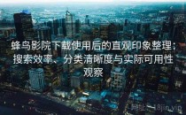 蜂鸟影院下载使用后的直观印象整理：搜索效率、分类清晰度与实际可用性观察