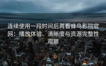 连续使用一段时间后再看蜂鸟影院官网：播放体验、清晰度与资源完整性观察