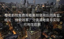 樱花影院免费观看高频使用后的真实结论：搜索效率、分类清晰度与实际可用性观察