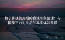 柚子影视使用后的直观印象整理：与同类平台对比后的真实体验差异