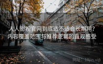 人人影视官网到底适不适合长期用？内容覆盖范围与推荐逻辑的直观感受