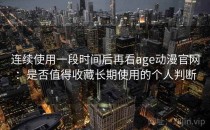 连续使用一段时间后再看age动漫官网：是否值得收藏长期使用的个人判断