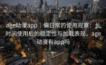 age动漫app｜偏日常的使用观察：长时间使用后的稳定性与加载表现，age动漫有app吗