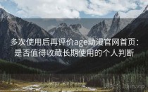 多次使用后再评价age动漫官网首页：是否值得收藏长期使用的个人判断