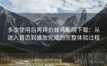 多次使用后再评价蜂鸟影院下载：从进入首页到播放完成的完整体验过程