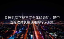 星辰影院下载不完全体验说明：是否值得收藏长期使用的个人判断