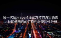 第一次使用age动漫官方时的真实感受：长期使用后的可靠性与便利性分析