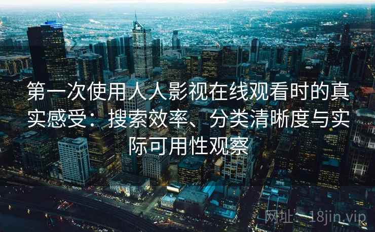 第一次使用人人影视在线观看时的真实感受：搜索效率、分类清晰度与实际可用性观察  第2张