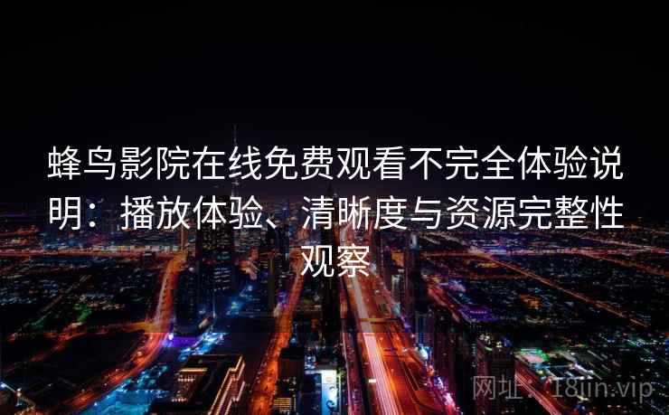 蜂鸟影院在线免费观看不完全体验说明：播放体验、清晰度与资源完整性观察  第2张