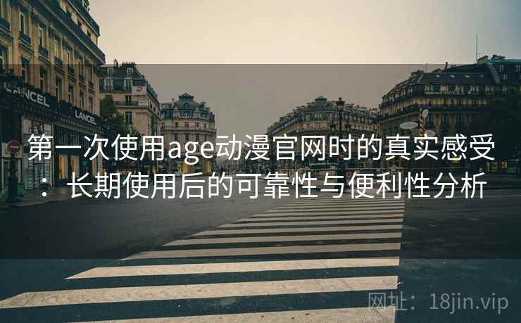 第一次使用age动漫官网时的真实感受：长期使用后的可靠性与便利性分析  第2张