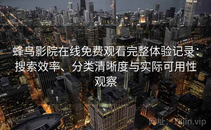 蜂鸟影院在线免费观看完整体验记录：搜索效率、分类清晰度与实际可用性观察  第1张