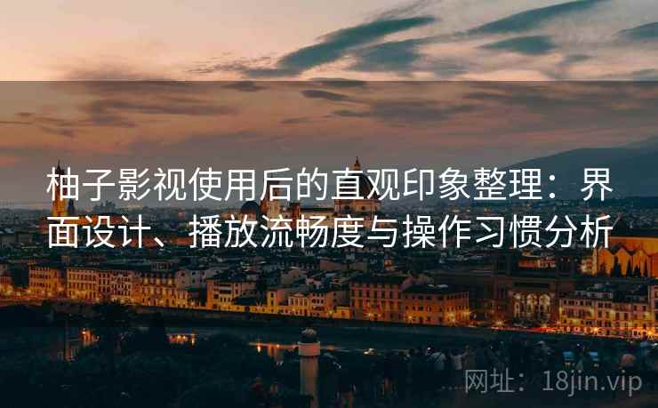 柚子影视使用后的直观印象整理:界面设计、播放流畅度与操作习惯分析 第2张 柚子影视使用后的直观印象整理:界面设计、播放流畅度与操作习惯分析 第2张