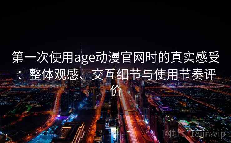 第一次使用age动漫官网时的真实感受:整体观感、交互细节与使用节奏评价 第1张 第一次使用age动漫官网时的真实感受:整体观感、交互细节与使用节奏评价 第1张