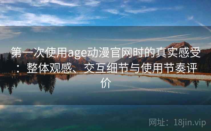 第一次使用age动漫官网时的真实感受:整体观感、交互细节与使用节奏评价 第2张 第一次使用age动漫官网时的真实感受:整体观感、交互细节与使用节奏评价 第2张