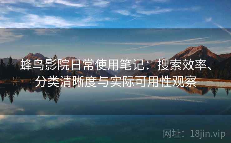 蜂鸟影院日常使用笔记:搜索效率、分类清晰度与实际可用性观察 第1张 蜂鸟影院日常使用笔记:搜索效率、分类清晰度与实际可用性观察 第1张