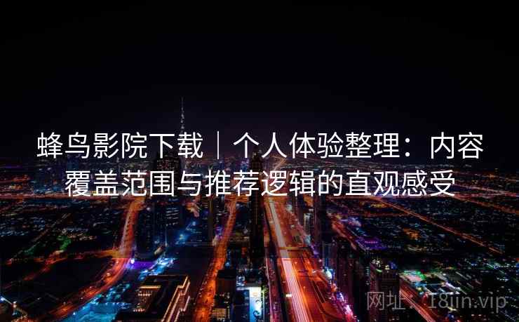 蜂鸟影院下载｜个人体验整理：内容覆盖范围与推荐逻辑的直观感受  第2张
