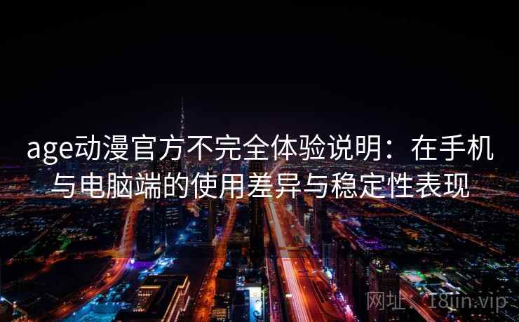 age动漫官方不完全体验说明:在手机与电脑端的使用差异与稳定性表现 第1张 age动漫官方不完全体验说明:在手机与电脑端的使用差异与稳定性表现 第1张