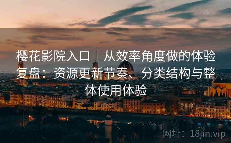 樱花影院入口｜从效率角度做的体验复盘：资源更新节奏、分类结构与整体使用体验  第2张