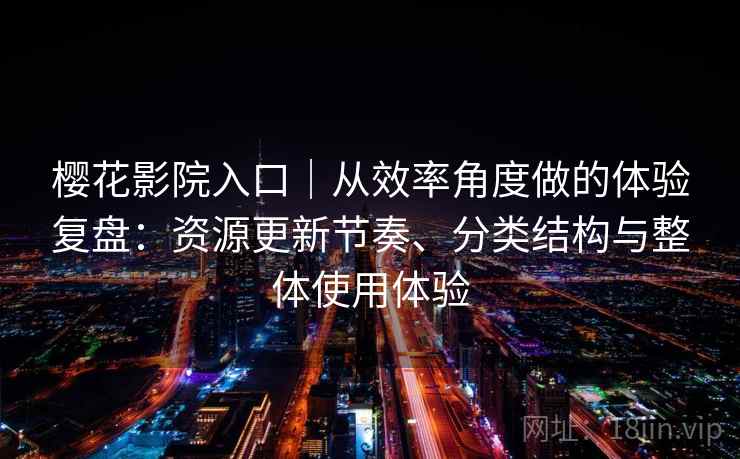 樱花影院入口｜从效率角度做的体验复盘：资源更新节奏、分类结构与整体使用体验  第1张