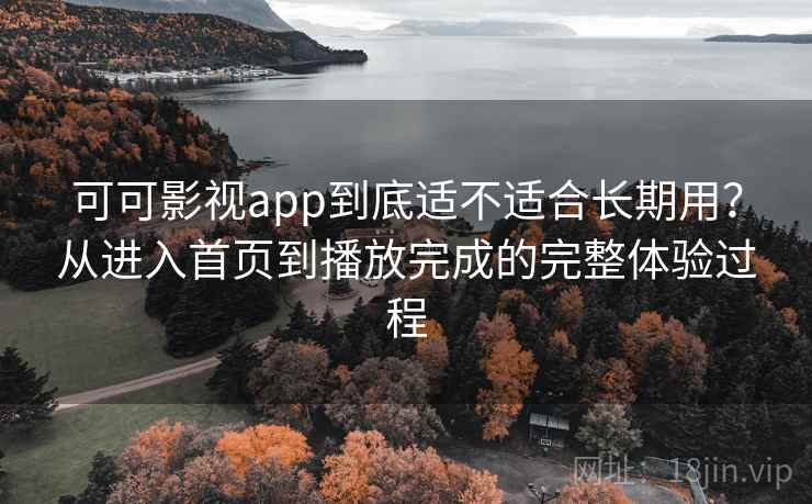 可可影视app到底适不适合长期用？从进入首页到播放完成的完整体验过程  第1张