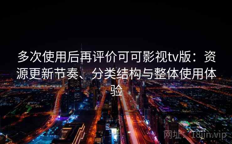 多次使用后再评价可可影视tv版：资源更新节奏、分类结构与整体使用体验  第2张