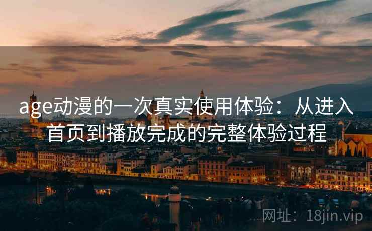 age动漫的一次真实使用体验：从进入首页到播放完成的完整体验过程  第1张