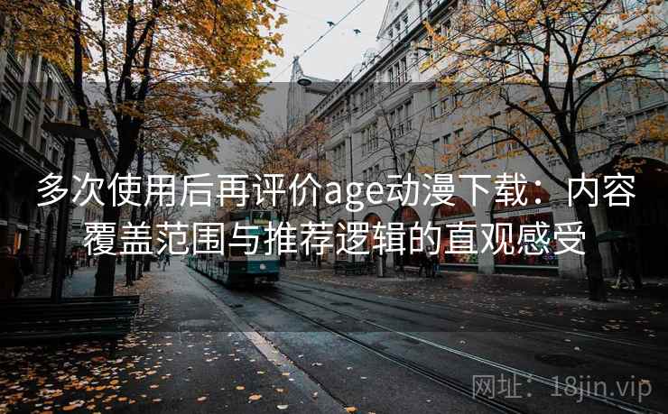 多次使用后再评价age动漫下载：内容覆盖范围与推荐逻辑的直观感受  第2张
