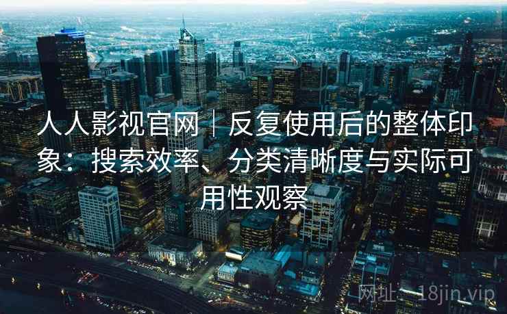 人人影视官网｜反复使用后的整体印象：搜索效率、分类清晰度与实际可用性观察  第2张