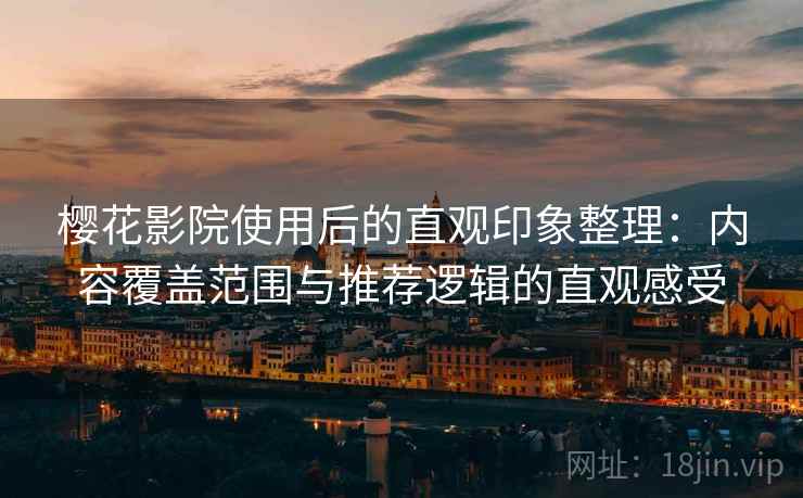 樱花影院使用后的直观印象整理：内容覆盖范围与推荐逻辑的直观感受  第1张