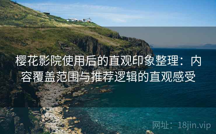 樱花影院使用后的直观印象整理：内容覆盖范围与推荐逻辑的直观感受  第2张