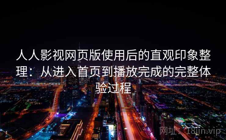 人人影视网页版使用后的直观印象整理：从进入首页到播放完成的完整体验过程  第1张