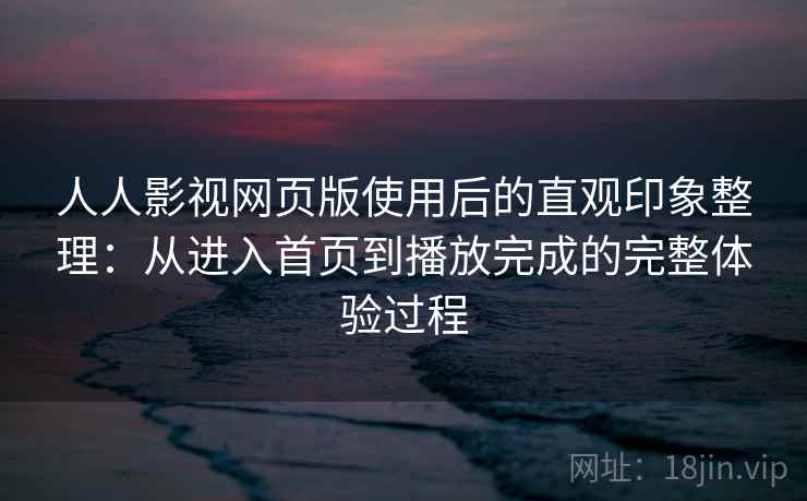 人人影视网页版使用后的直观印象整理：从进入首页到播放完成的完整体验过程  第2张