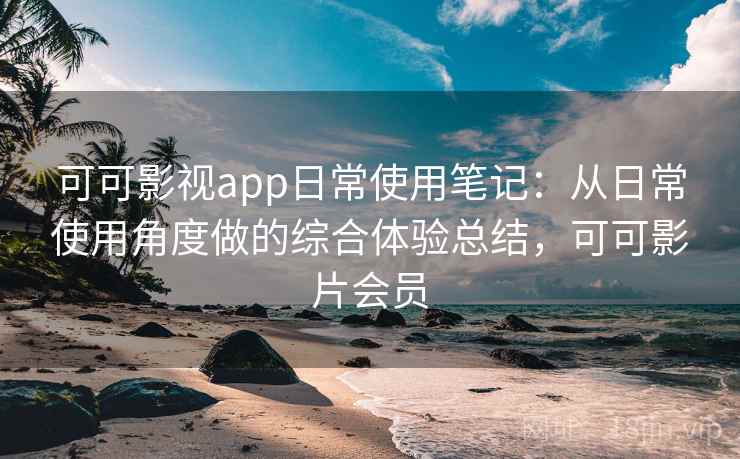 可可影视app日常使用笔记：从日常使用角度做的综合体验总结，可可影片会员  第2张