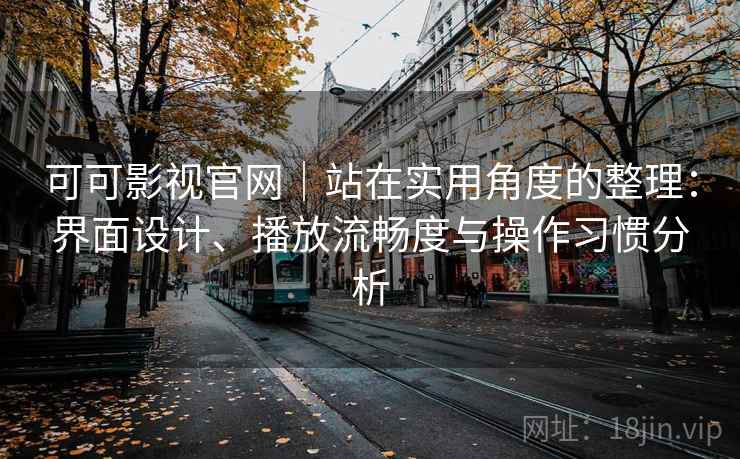 可可影视官网｜站在实用角度的整理：界面设计、播放流畅度与操作习惯分析  第2张
