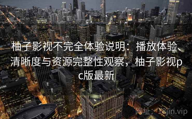 柚子影视不完全体验说明:播放体验、清晰度与资源完整性观察,柚子影视pc版最新 第1张 柚子影视不完全体验说明:播放体验、清晰度与资源完整性观察,柚子影视pc版最新 第1张