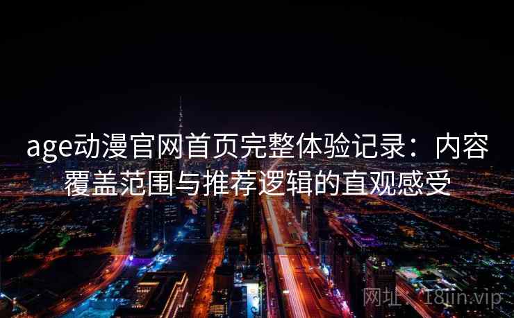 age动漫官网首页完整体验记录:内容覆盖范围与推荐逻辑的直观感受 第2张 age动漫官网首页完整体验记录:内容覆盖范围与推荐逻辑的直观感受 第2张