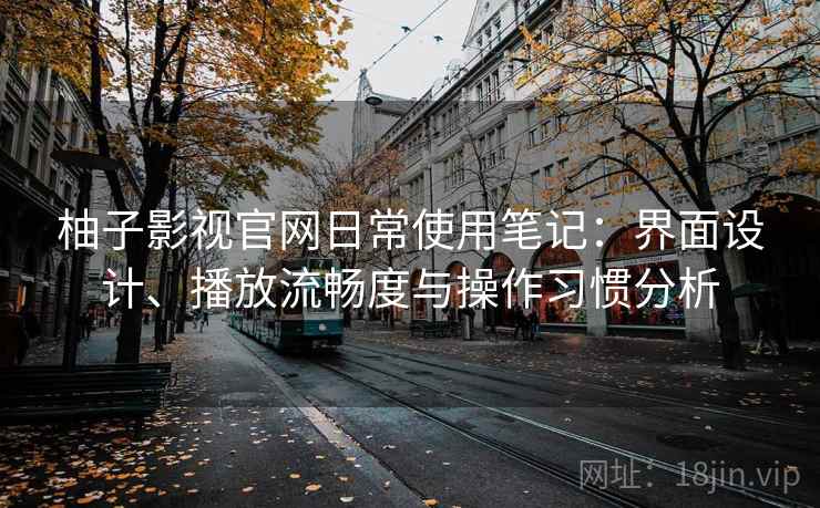 柚子影视官网日常使用笔记：界面设计、播放流畅度与操作习惯分析  第1张