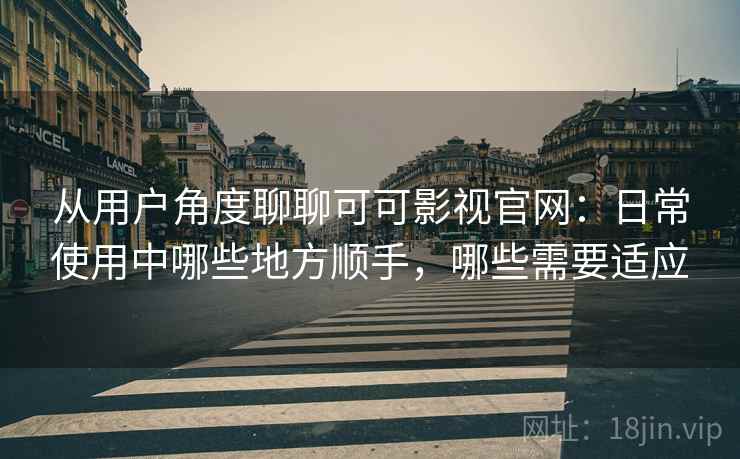从用户角度聊聊可可影视官网:日常使用中哪些地方顺手,哪些需要适应 第1张 从用户角度聊聊可可影视官网:日常使用中哪些地方顺手,哪些需要适应 第1张