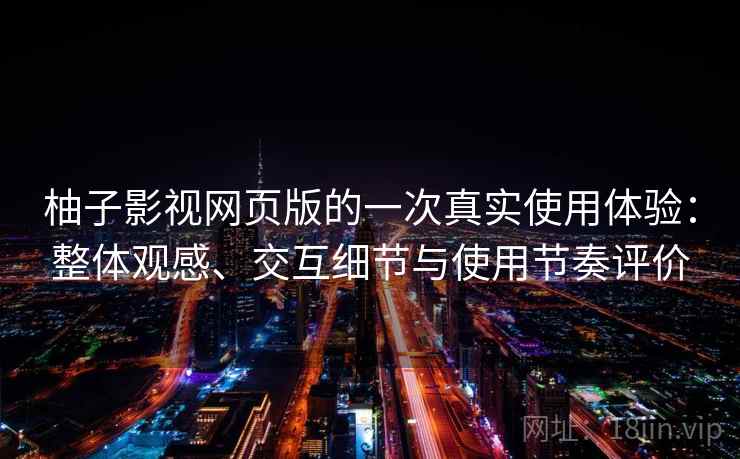 柚子影视网页版的一次真实使用体验：整体观感、交互细节与使用节奏评价  第2张