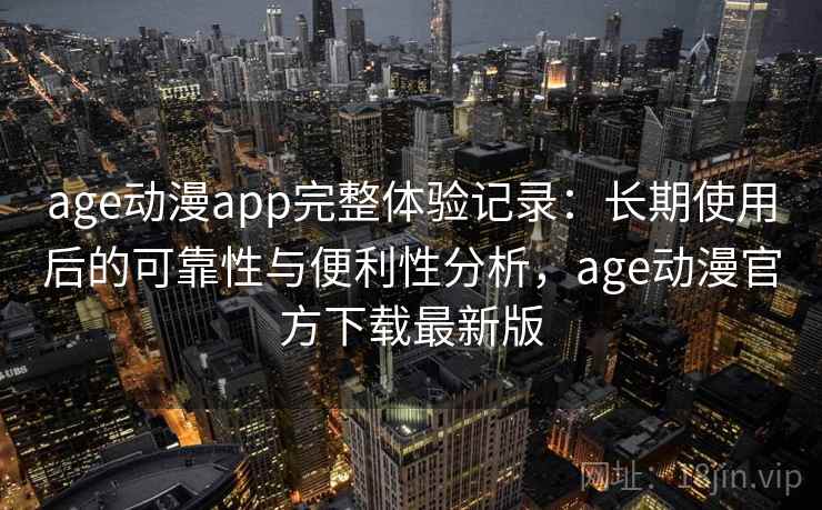 age动漫app完整体验记录：长期使用后的可靠性与便利性分析，age动漫官方下载最新版  第1张