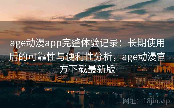 age动漫app完整体验记录：长期使用后的可靠性与便利性分析，age动漫官方下载最新版  第2张