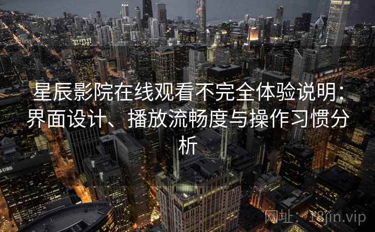 星辰影院在线观看不完全体验说明：界面设计、播放流畅度与操作习惯分析  第2张