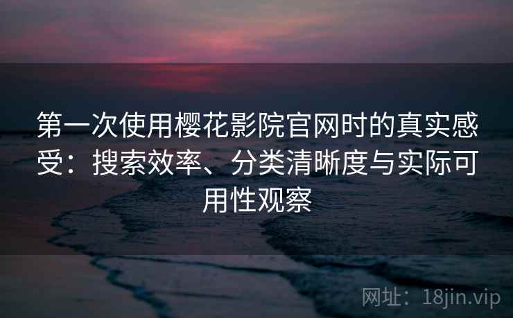 第一次使用樱花影院官网时的真实感受：搜索效率、分类清晰度与实际可用性观察  第2张